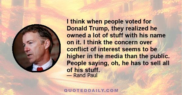 I think when people voted for Donald Trump, they realized he owned a lot of stuff with his name on it. I think the concern over conflict of interest seems to be higher in the media than the public. People saying, oh, he 