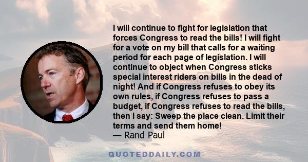 I will continue to fight for legislation that forces Congress to read the bills! I will fight for a vote on my bill that calls for a waiting period for each page of legislation. I will continue to object when Congress