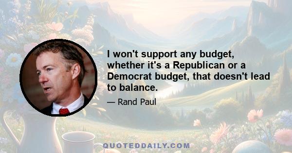 I won't support any budget, whether it's a Republican or a Democrat budget, that doesn't lead to balance.