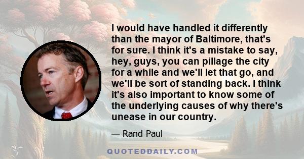 I would have handled it differently than the mayor of Baltimore, that's for sure. I think it's a mistake to say, hey, guys, you can pillage the city for a while and we'll let that go, and we'll be sort of standing back. 