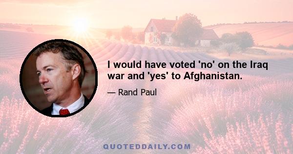 I would have voted 'no' on the Iraq war and 'yes' to Afghanistan.