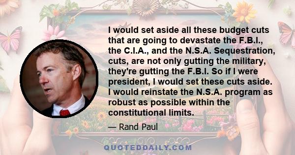 I would set aside all these budget cuts that are going to devastate the F.B.I., the C.I.A., and the N.S.A. Sequestration, cuts, are not only gutting the military, they're gutting the F.B.I. So if I were president, I