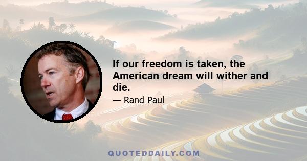 If our freedom is taken, the American dream will wither and die.