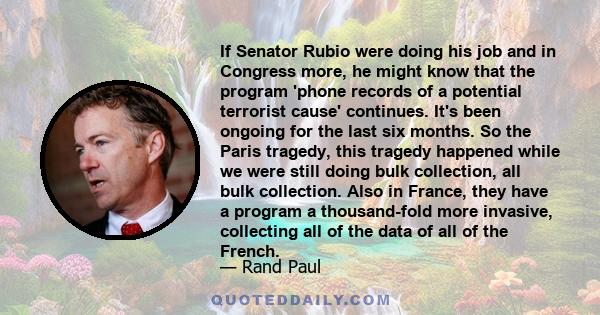 If Senator Rubio were doing his job and in Congress more, he might know that the program 'phone records of a potential terrorist cause' continues. It's been ongoing for the last six months. So the Paris tragedy, this