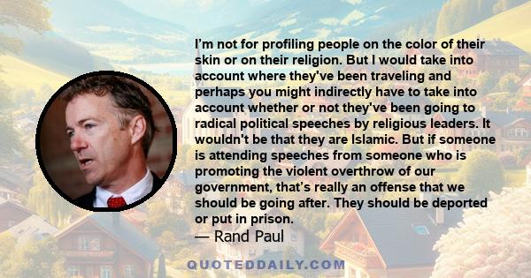 I’m not for profiling people on the color of their skin or on their religion. But I would take into account where they've been traveling and perhaps you might indirectly have to take into account whether or not they've