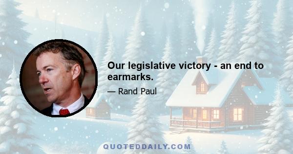 Our legislative victory - an end to earmarks.