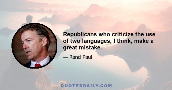 Republicans who criticize the use of two languages, I think, make a great mistake.