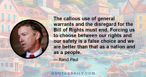 The callous use of general warrants and the disregard for the Bill of Rights must end. Forcing us to choose between our rights and our safety is a false choice and we are better than that as a nation and as a people.