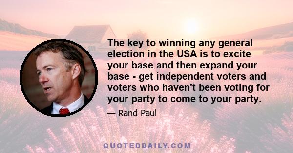 The key to winning any general election in the USA is to excite your base and then expand your base - get independent voters and voters who haven't been voting for your party to come to your party.