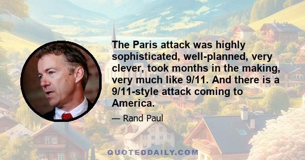 The Paris attack was highly sophisticated, well-planned, very clever, took months in the making, very much like 9/11. And there is a 9/11-style attack coming to America.