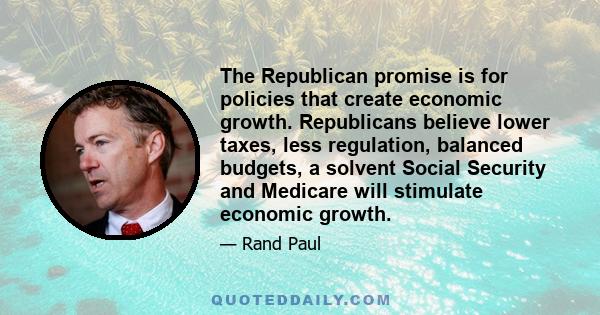 The Republican promise is for policies that create economic growth. Republicans believe lower taxes, less regulation, balanced budgets, a solvent Social Security and Medicare will stimulate economic growth.