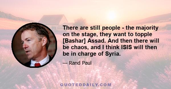 There are still people - the majority on the stage, they want to topple [Bashar] Assad. And then there will be chaos, and I think ISIS will then be in charge of Syria.