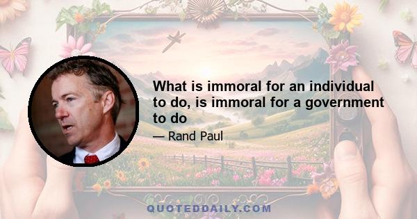 What is immoral for an individual to do, is immoral for a government to do