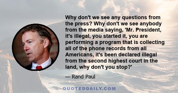 Why don't we see any questions from the press? Why don't we see anybody from the media saying, 'Mr. President, it's illegal, you started it, you are performing a program that is collecting all of the phone records from