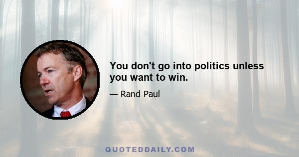 You don't go into politics unless you want to win.