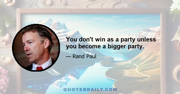 You don't win as a party unless you become a bigger party.