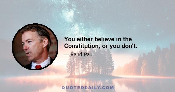 You either believe in the Constitution, or you don't.