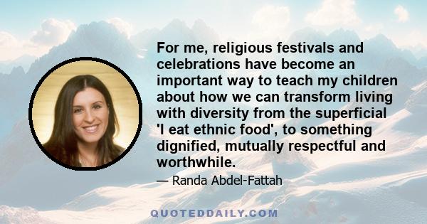 For me, religious festivals and celebrations have become an important way to teach my children about how we can transform living with diversity from the superficial 'I eat ethnic food', to something dignified, mutually