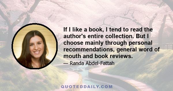 If I like a book, I tend to read the author's entire collection. But I choose mainly through personal recommendations, general word of mouth and book reviews.