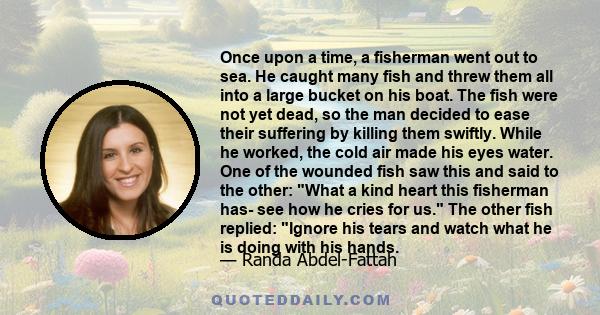 Once upon a time, a fisherman went out to sea. He caught many fish and threw them all into a large bucket on his boat. The fish were not yet dead, so the man decided to ease their suffering by killing them swiftly.