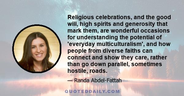 Religious celebrations, and the good will, high spirits and generosity that mark them, are wonderful occasions for understanding the potential of 'everyday multiculturalism', and how people from diverse faiths can