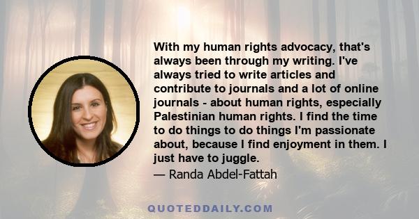 With my human rights advocacy, that's always been through my writing. I've always tried to write articles and contribute to journals and a lot of online journals - about human rights, especially Palestinian human