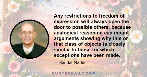 Any restrictions to freedom of expression will always open the door to possible others, because analogical reasoning can mount arguments showing why this or that class of objects is closely similar to those for which