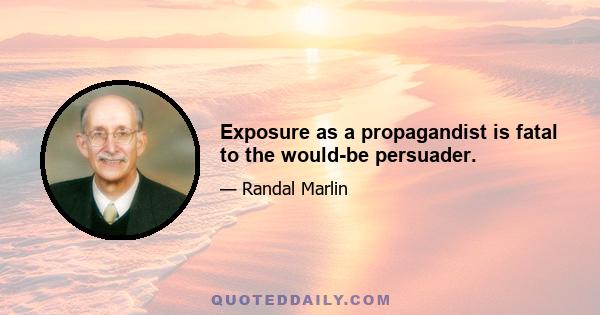 Exposure as a propagandist is fatal to the would-be persuader.