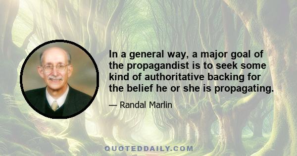 In a general way, a major goal of the propagandist is to seek some kind of authoritative backing for the belief he or she is propagating.