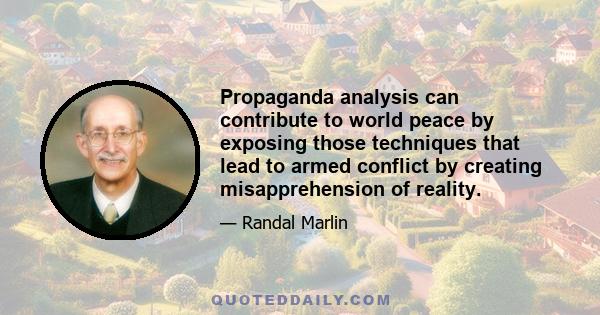 Propaganda analysis can contribute to world peace by exposing those techniques that lead to armed conflict by creating misapprehension of reality.