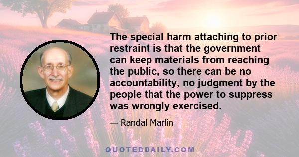 The special harm attaching to prior restraint is that the government can keep materials from reaching the public, so there can be no accountability, no judgment by the people that the power to suppress was wrongly