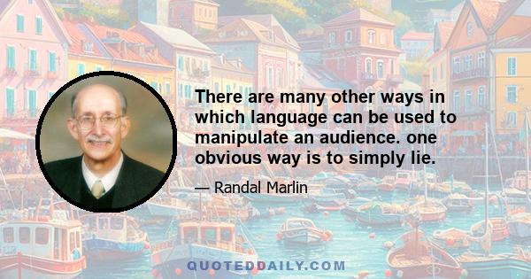 There are many other ways in which language can be used to manipulate an audience. one obvious way is to simply lie.