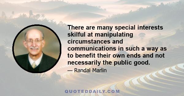 There are many special interests skilful at manipulating circumstances and communications in such a way as to benefit their own ends and not necessarily the public good.