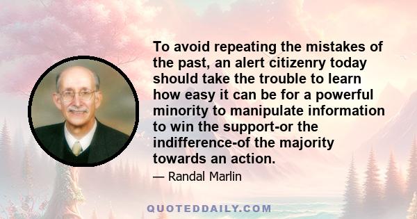 To avoid repeating the mistakes of the past, an alert citizenry today should take the trouble to learn how easy it can be for a powerful minority to manipulate information to win the support-or the indifference-of the