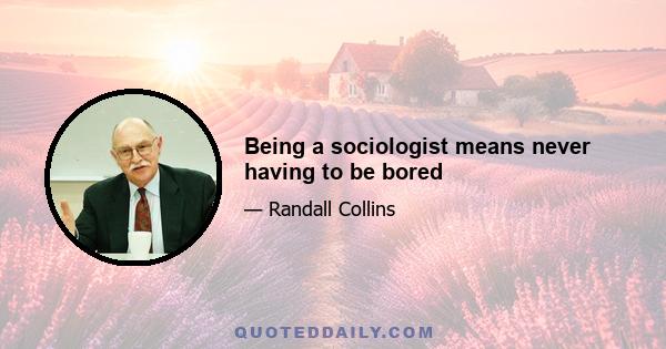 Being a sociologist means never having to be bored