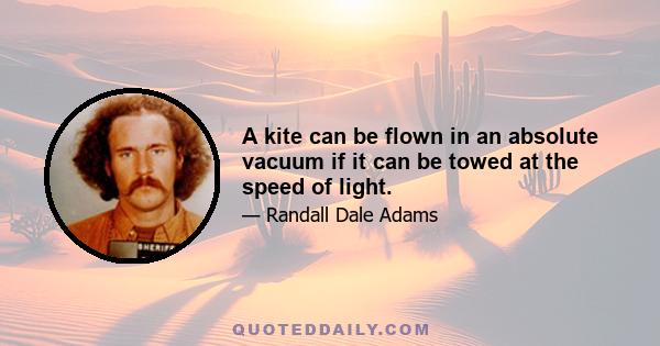 A kite can be flown in an absolute vacuum if it can be towed at the speed of light.