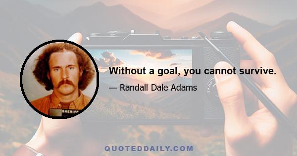 Without a goal, you cannot survive.