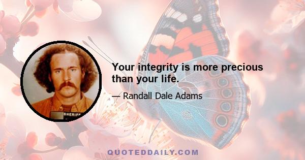 Your integrity is more precious than your life.