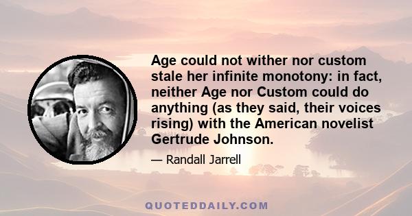 Age could not wither nor custom stale her infinite monotony: in fact, neither Age nor Custom could do anything (as they said, their voices rising) with the American novelist Gertrude Johnson.