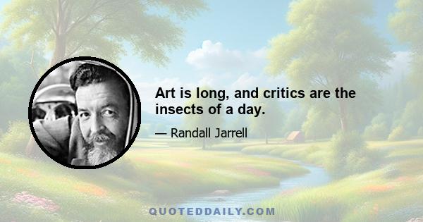 Art is long, and critics are the insects of a day.