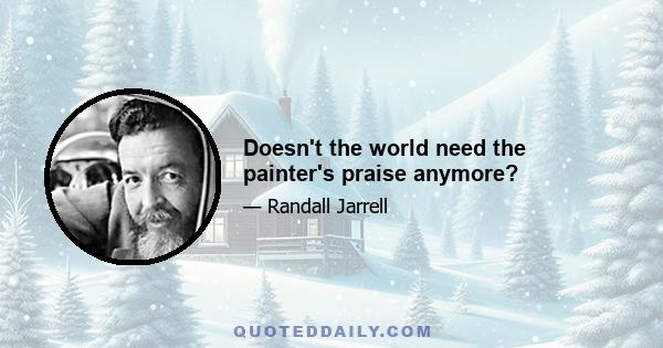 Doesn't the world need the painter's praise anymore?