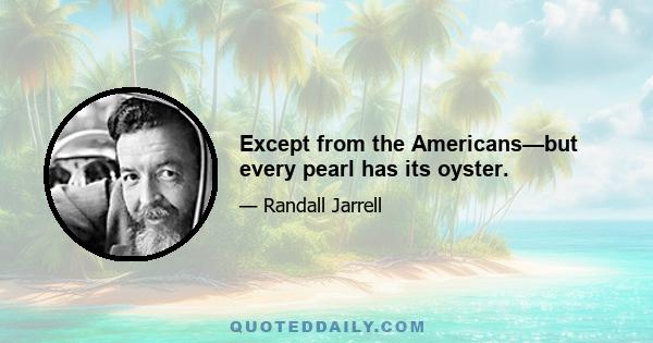 Except from the Americans—but every pearl has its oyster.