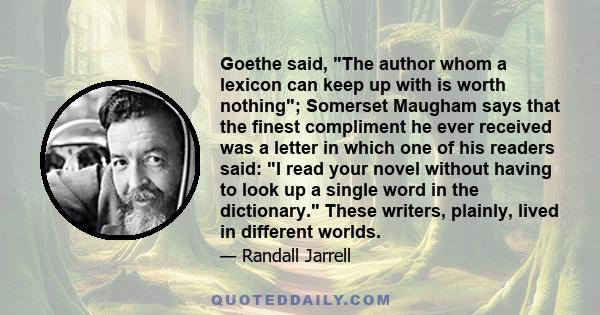 Goethe said, The author whom a lexicon can keep up with is worth nothing; Somerset Maugham says that the finest compliment he ever received was a letter in which one of his readers said: I read your novel without having 