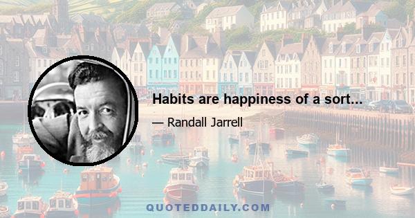 Habits are happiness of a sort...