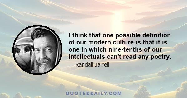 I think that one possible definition of our modern culture is that it is one in which nine-tenths of our intellectuals can't read any poetry.