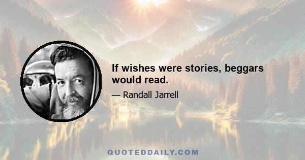 If wishes were stories, beggars would read.