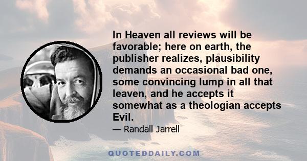 In Heaven all reviews will be favorable; here on earth, the publisher realizes, plausibility demands an occasional bad one, some convincing lump in all that leaven, and he accepts it somewhat as a theologian accepts