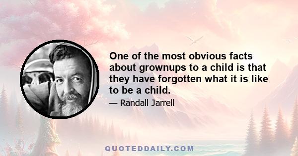 One of the most obvious facts about grownups to a child is that they have forgotten what it is like to be a child.