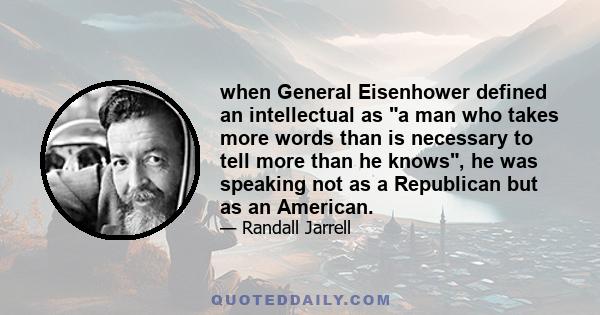 when General Eisenhower defined an intellectual as a man who takes more words than is necessary to tell more than he knows, he was speaking not as a Republican but as an American.