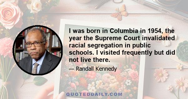 I was born in Columbia in 1954, the year the Supreme Court invalidated racial segregation in public schools. I visited frequently but did not live there.